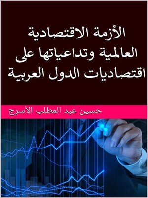 cover image of الأزمة الاقتصادية العالمية وتداعياتها على اقتصاديات الدول العربية